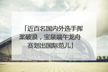 近百名国内外选手挥桨破浪，宝泉端午龙舟赛划出国际范儿