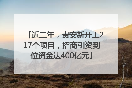 近三年，贵安新开工217个项目，招商引资到位资金达400亿元
