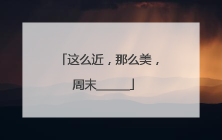 这么近，那么美，周末______