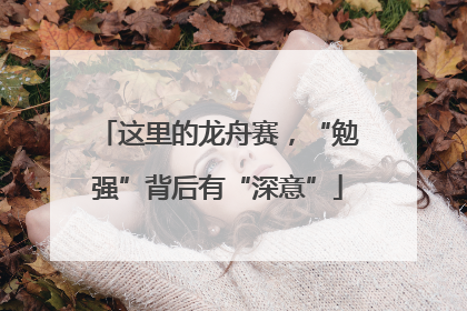 这里的龙舟赛，“勉强”背后有“深意”