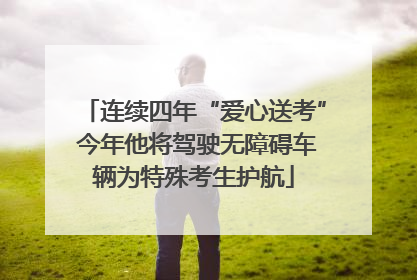 连续四年“爱心送考” 今年他将驾驶无障碍车辆为特殊考生护航