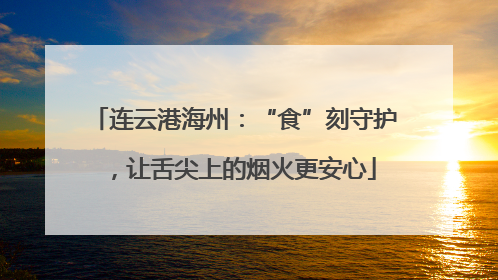 连云港海州：“食”刻守护，让舌尖上的烟火更安心
