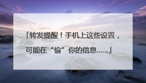 转发提醒！手机上这些设置，可能在“偷”你的信息……