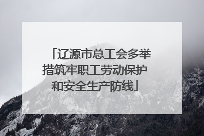 辽源市总工会多举措筑牢职工劳动保护和安全生产防线