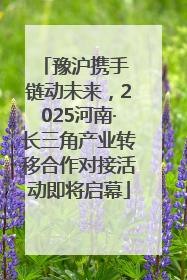 豫沪携手 链动未来，2025河南·长三角产业转移合作对接活动即将启幕