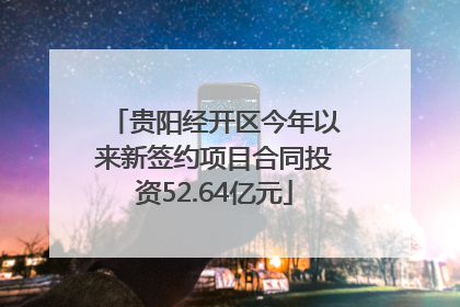 贵阳经开区今年以来新签约项目合同投资52.64亿元