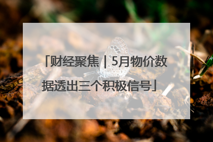 财经聚焦｜5月物价数据透出三个积极信号