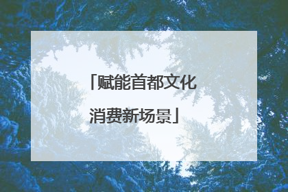 赋能首都文化消费新场景
