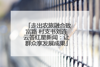 走出农旅融合致富路 村支书刘连云答红星新闻：让群众享发展成果