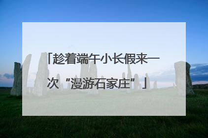 趁着端午小长假来一次“漫游石家庄”