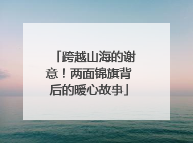 跨越山海的谢意！两面锦旗背后的暖心故事