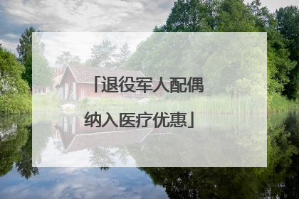 退役军人配偶纳入医疗优惠