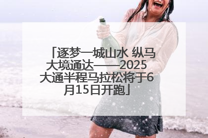 逐梦一城山水 纵马大境通达——2025大通半程马拉松将于6月15日开跑
