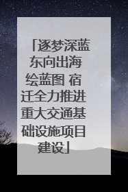 逐梦深蓝 东向出海绘蓝图 宿迁全力推进重大交通基础设施项目建设
