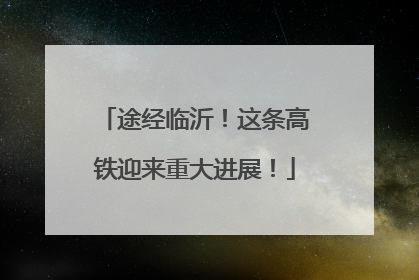途经临沂！这条高铁迎来重大进展！