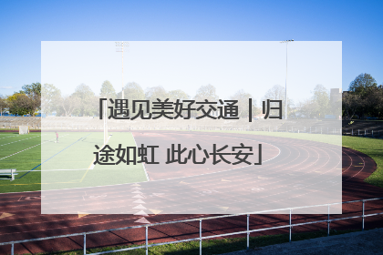 遇见美好交通｜归途如虹 此心长安