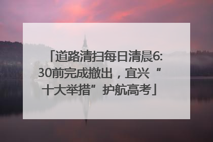 道路清扫每日清晨6:30前完成撤出，宜兴“十大举措”护航高考
