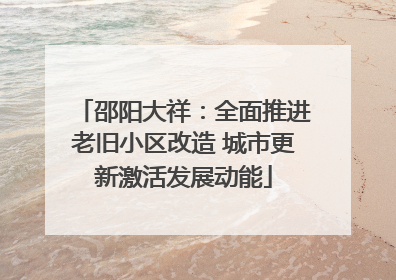邵阳大祥：全面推进老旧小区改造 城市更新激活发展动能