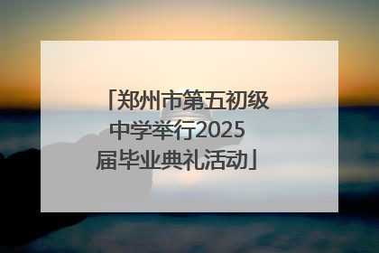郑州市第五初级中学举行2025届毕业典礼活动