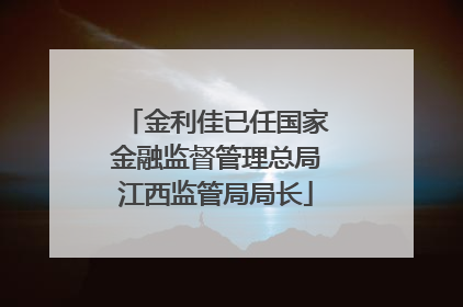 金利佳已任国家金融监督管理总局江西监管局局长