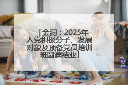 金洞：2025年入党积极分子、发展对象及预备党员培训班圆满结业