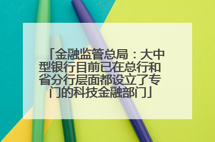 金融监管总局：大中型银行目前已在总行和省分行层面都设立了专门的科技金融部门