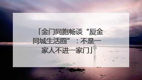 金门同胞畅谈“厦金同城生活圈”：不是一家人不进一家门