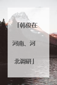 韩俊在河南、河北调研