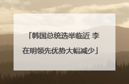 韩国总统选举临近 李在明领先优势大幅减少
