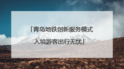 青岛地铁创新服务模式 入境游客出行无忧