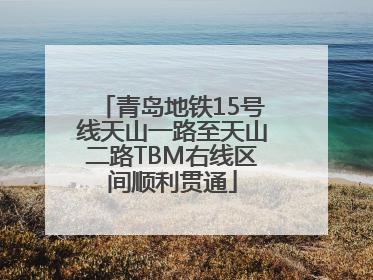 青岛地铁15号线天山一路至天山二路TBM右线区间顺利贯通