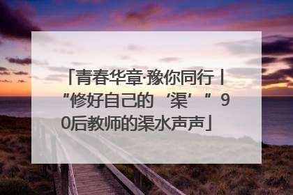 青春华章·豫你同行丨“修好自己的‘渠’”90后教师的渠水声声