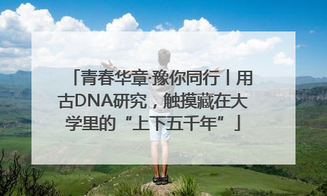 青春华章·豫你同行丨用古DNA研究，触摸藏在大学里的“上下五千年”