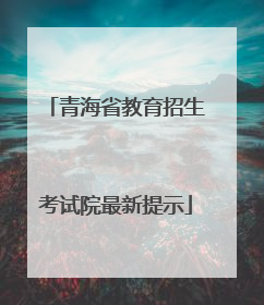 青海省教育招生考试院最新提示