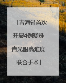 青海省首次开展4例疑难青光眼高难度联合手术