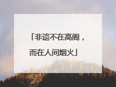 非遗不在高阁，而在人间烟火