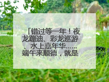 错过等一年！夜龙蹦迪、彩龙巡游、水上嘉年华……端午来顺德，就是这么好玩