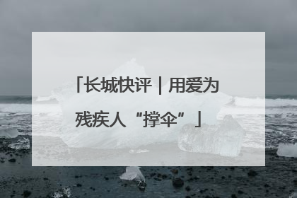 长城快评｜用爱为残疾人“撑伞”