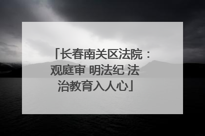 长春南关区法院：观庭审 明法纪 法治教育入人心