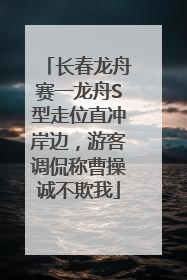 长春龙舟赛一龙舟S型走位直冲岸边，游客调侃称曹操诚不欺我