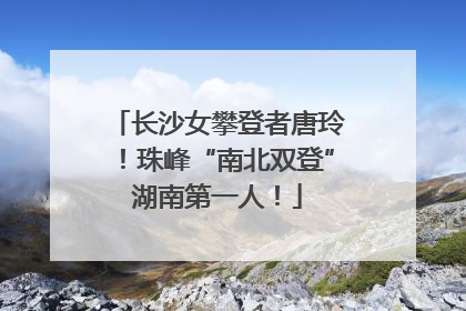 长沙女攀登者唐玲！珠峰“南北双登”湖南第一人！