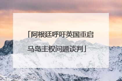阿根廷呼吁英国重启马岛主权问题谈判