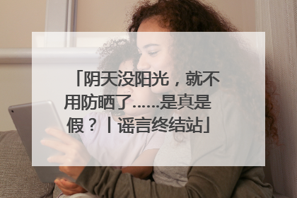 阴天没阳光，就不用防晒了……是真是假？丨谣言终结站