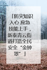 防灾知识入心 应急技能上手，新泰青云街道打造全民安全“金钟罩”