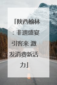 陕西榆林：非遗盛宴引客来 激发消费新活力