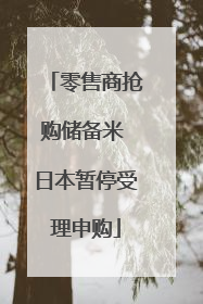 零售商抢购储备米 日本暂停受理申购