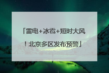 雷电+冰雹+短时大风！北京多区发布预警