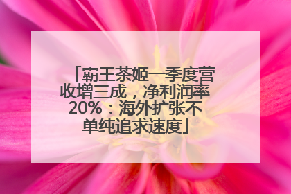 霸王茶姬一季度营收增三成，净利润率20%：海外扩张不单纯追求速度