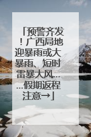 预警齐发！广西局地迎暴雨或大暴雨、短时雷暴大风……假期返程注意→