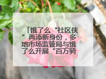 饿了么“社区侠”再添新身份，多地市场监管局与饿了么开展“百万骑手随手拍”合作
